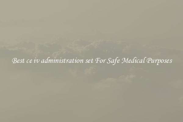 Best ce iv administration set For Safe Medical Purposes