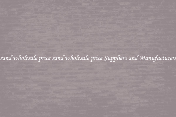 sand wholesale price sand wholesale price Suppliers and Manufacturers
