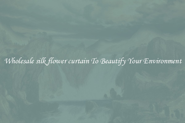 Wholesale silk flower curtain To Beautify Your Environment
