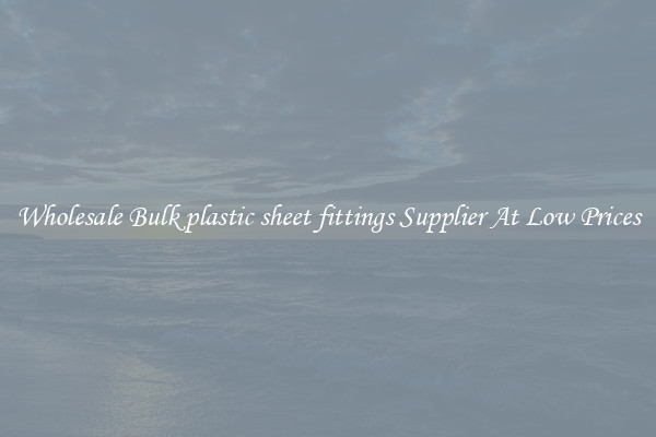 Wholesale Bulk plastic sheet fittings Supplier At Low Prices