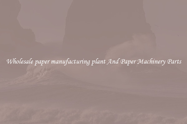 Wholesale paper manufacturing plant And Paper Machinery Parts