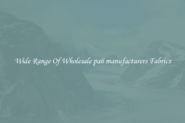 Wide Range Of Wholesale pa6 manufacturers Fabrics