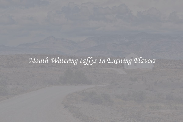 Mouth-Watering taffys In Exciting Flavors