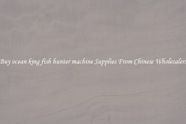 Buy ocean king fish hunter machine Supplies From Chinese Wholesalers