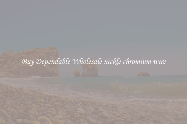 Buy Dependable Wholesale nickle chromium wire